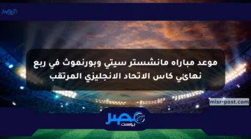 موعد مباراة مانشستر سيتي وبورنموث في ربع نهائي كأس الاتحاد الإنجليزي المرتقب
